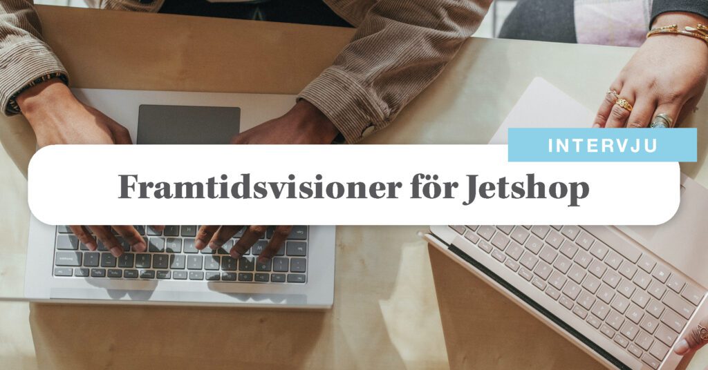 Så skapas bra webshopar – med Jetshops VD Fredrik Hedblom